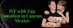 Best IVF with Egg Donation Package in Cancun, Mexico