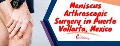 Best Meniscus Arthroscopic Surgery in Puerto Vallarta, Mexico