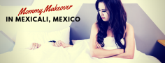Mommy Makeover Package in Mexicali, Mexico Starts at $7700