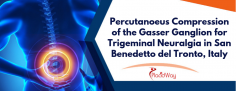 Percutanoeus Compression of the Gasser Ganglion for Trigeminal Neuralgia in San Benedetto del Tronto, Italy