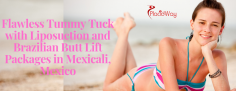 Tummy Tuck with Brazilian Butt Lift and Liposuction Package in Mexicali, Mexico